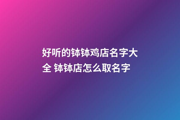 好听的钵钵鸡店名字大全 钵钵店怎么取名字-第1张-店铺起名-玄机派